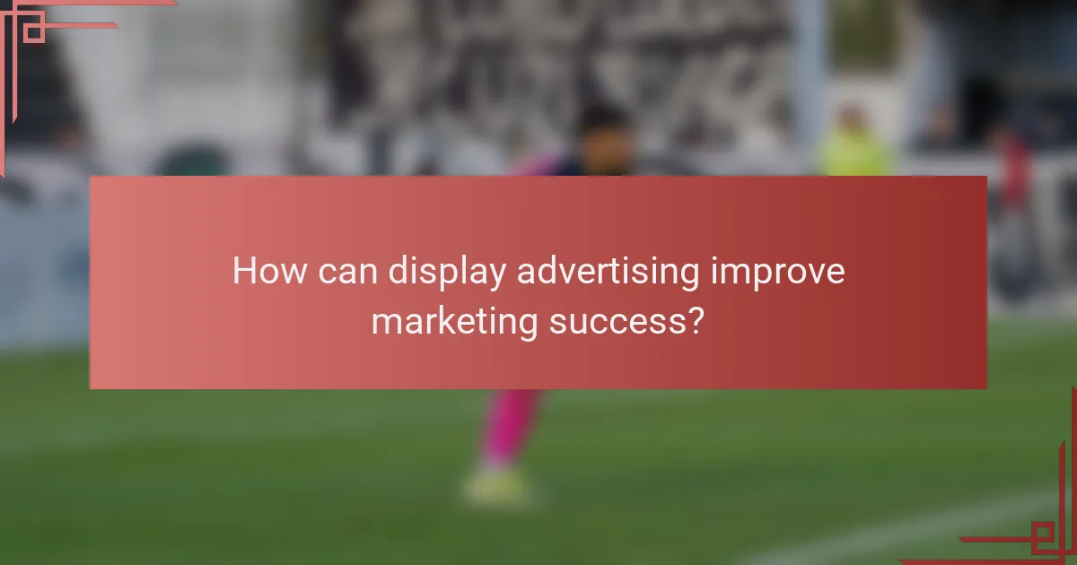 How can display advertising improve marketing success?