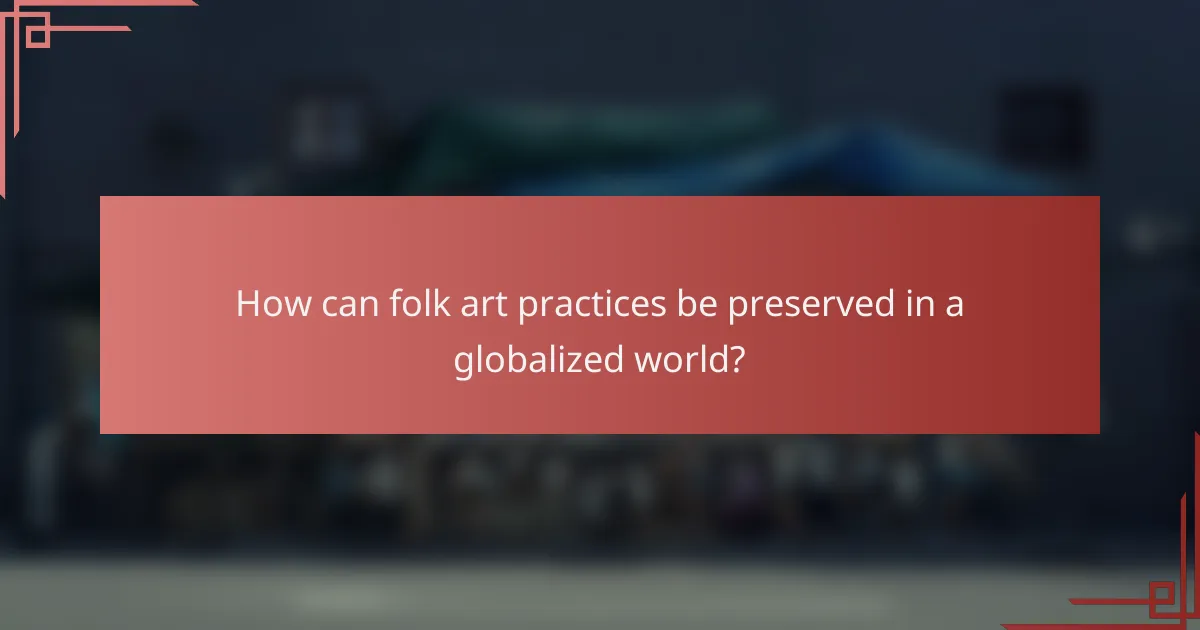 How can folk art practices be preserved in a globalized world?