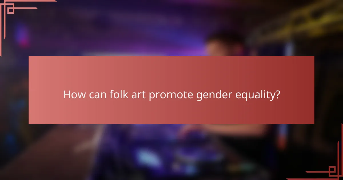 How can folk art promote gender equality?
