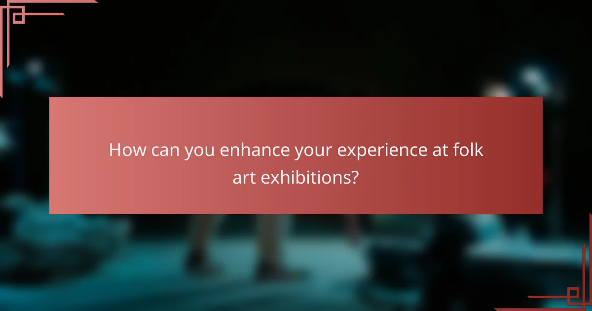 How can you enhance your experience at folk art exhibitions?