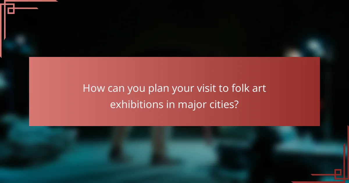 How can you plan your visit to folk art exhibitions in major cities?