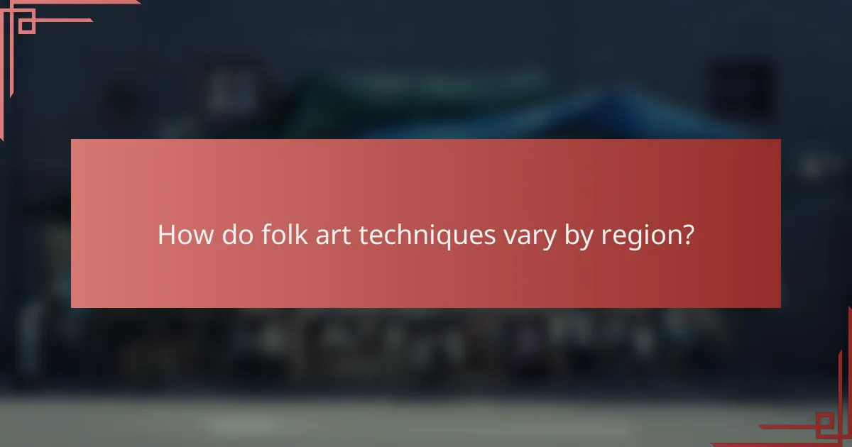 How do folk art techniques vary by region?