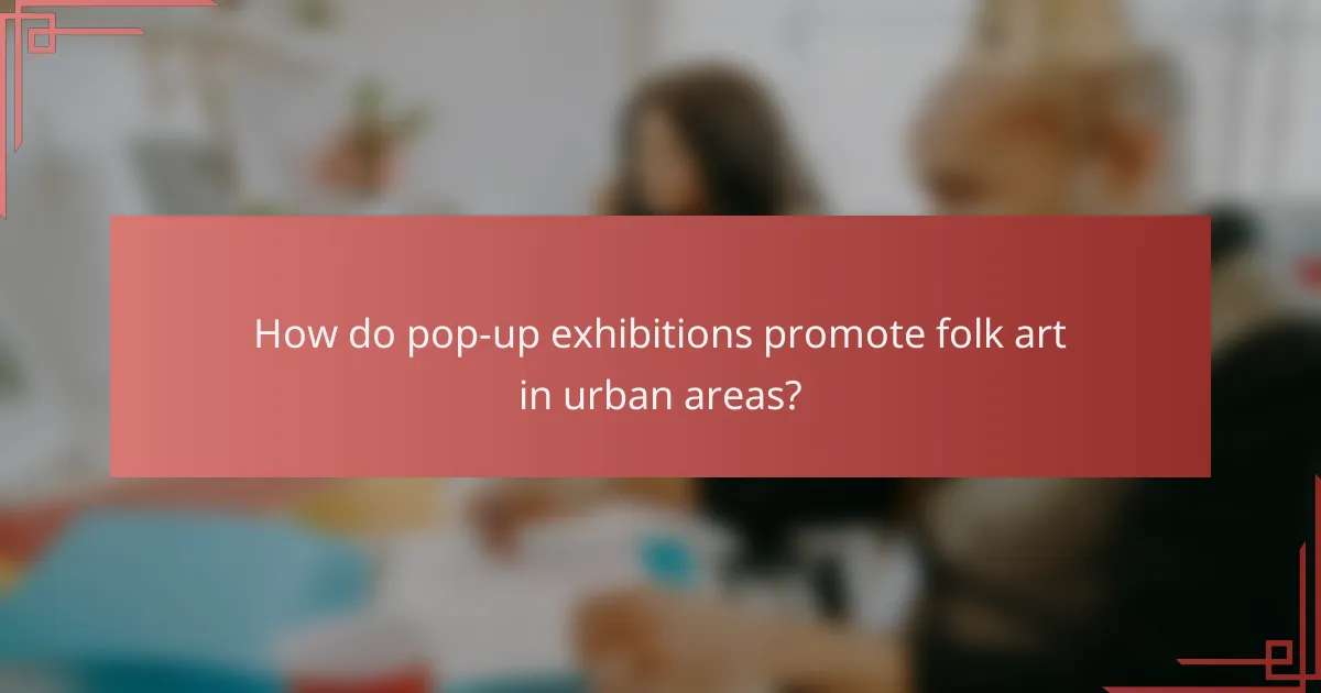 How do pop-up exhibitions promote folk art in urban areas?