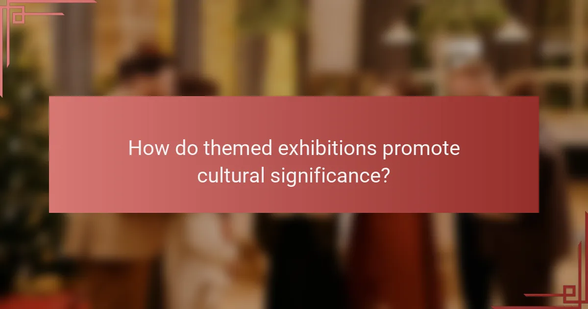 How do themed exhibitions promote cultural significance?
