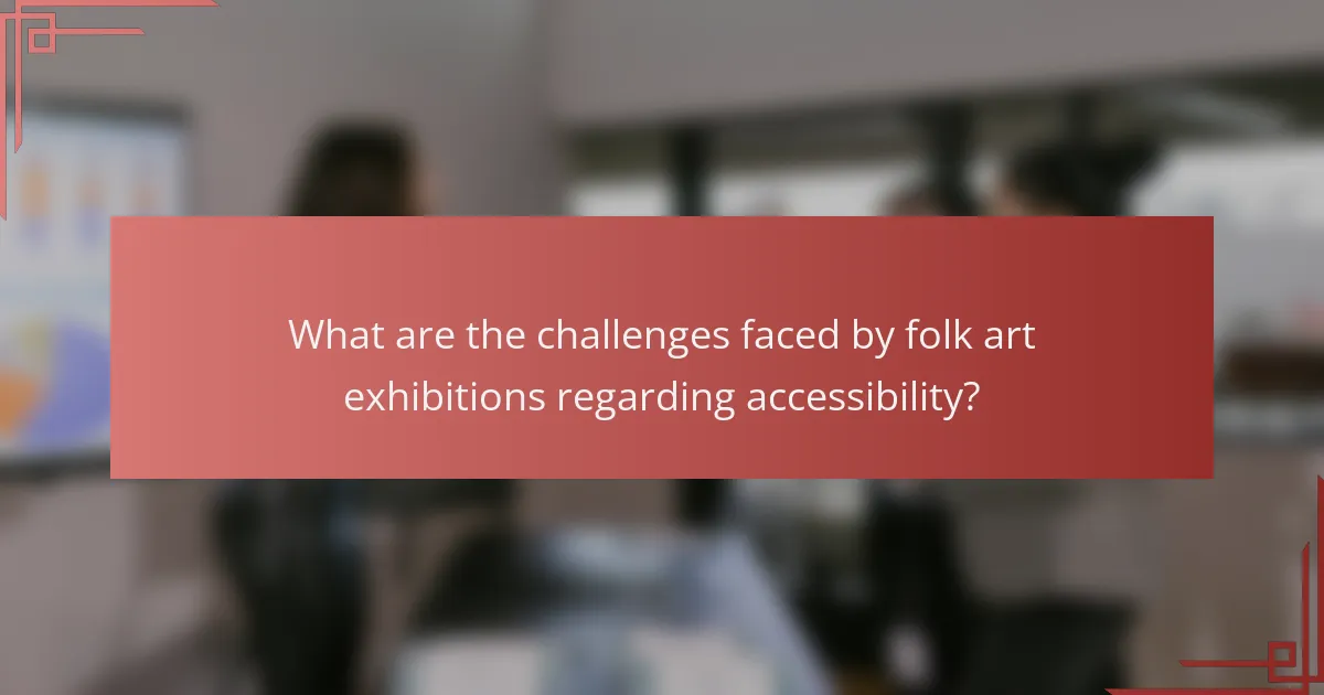What are the challenges faced by folk art exhibitions regarding accessibility?