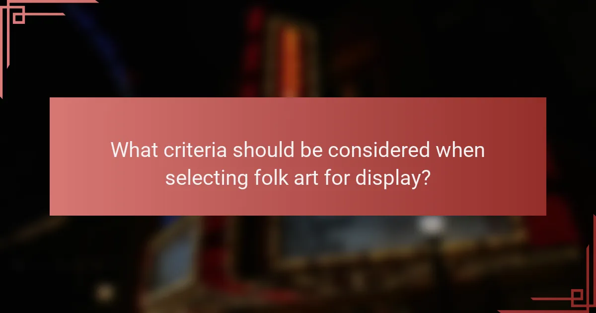 What criteria should be considered when selecting folk art for display?