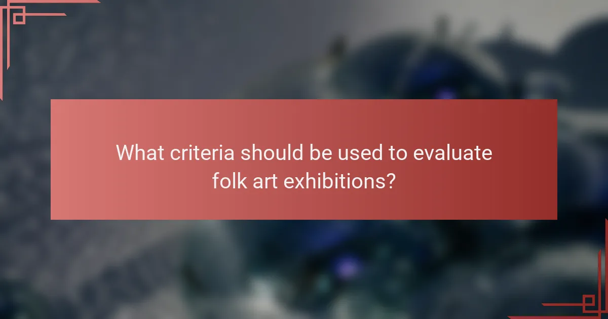 What criteria should be used to evaluate folk art exhibitions?