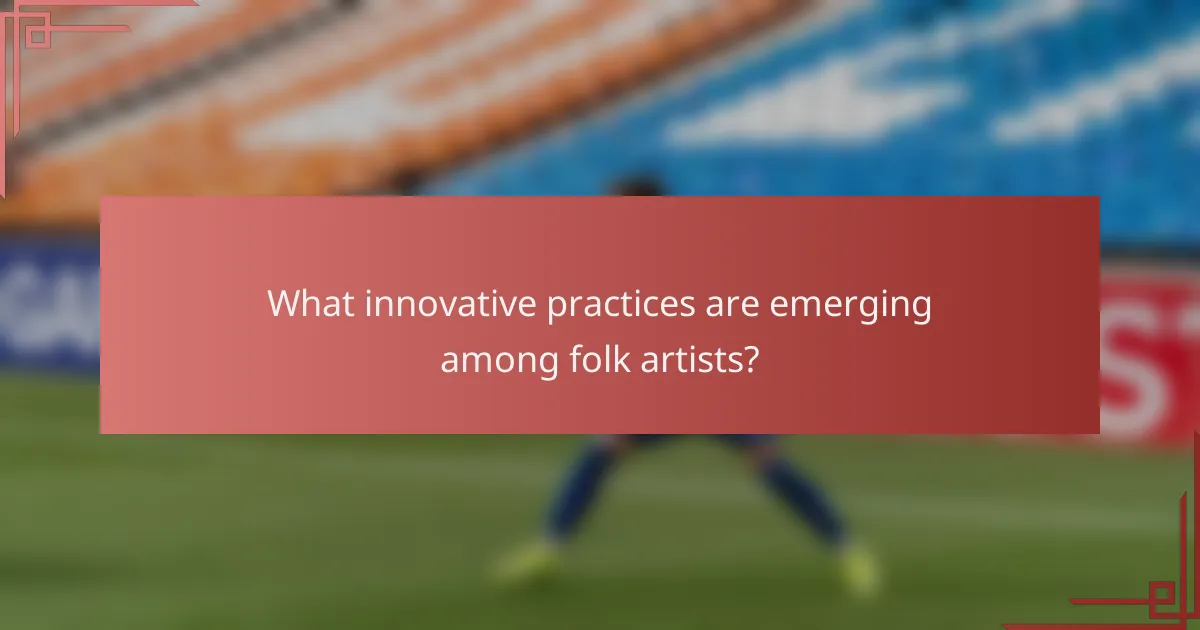 What innovative practices are emerging among folk artists?
