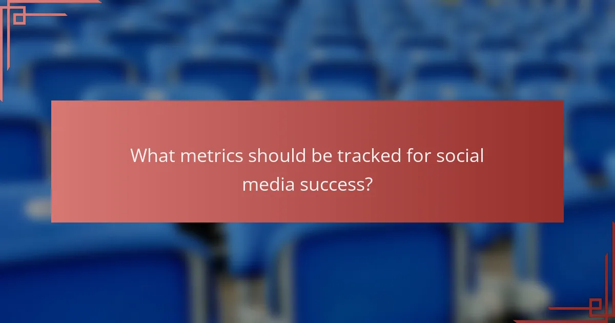 What metrics should be tracked for social media success?