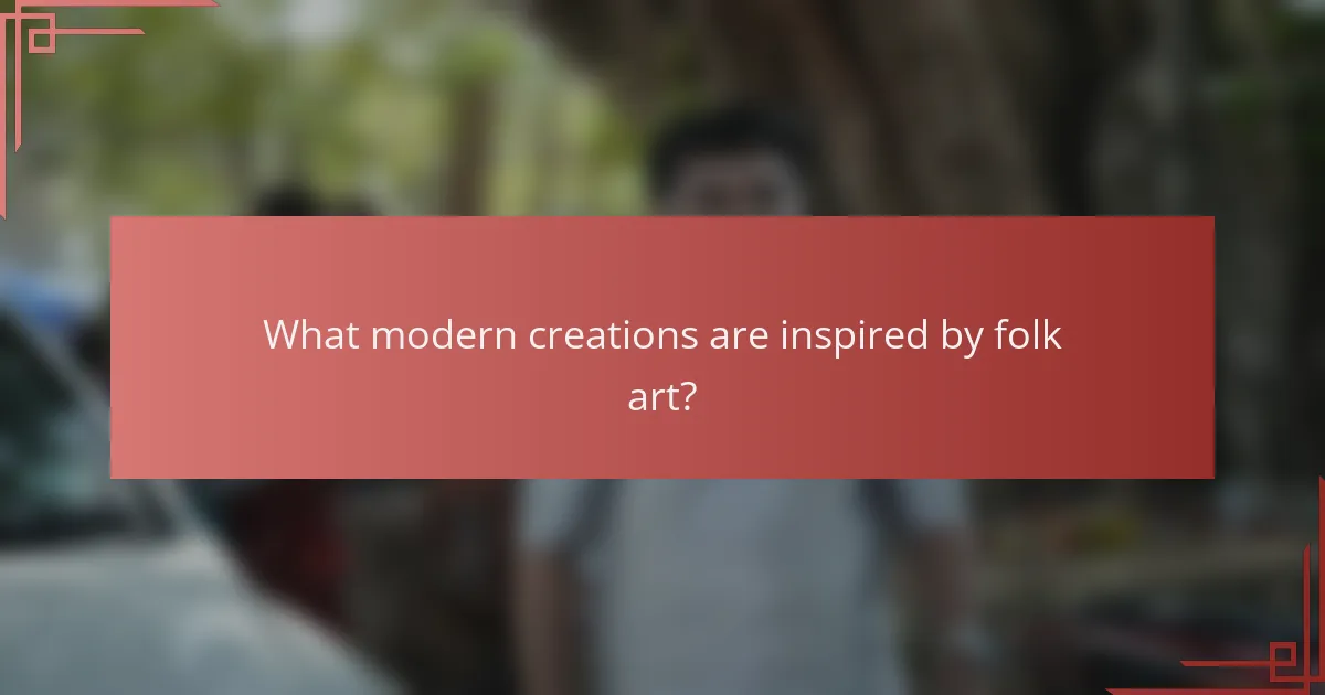 What modern creations are inspired by folk art?