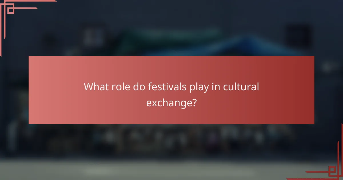What role do festivals play in cultural exchange?