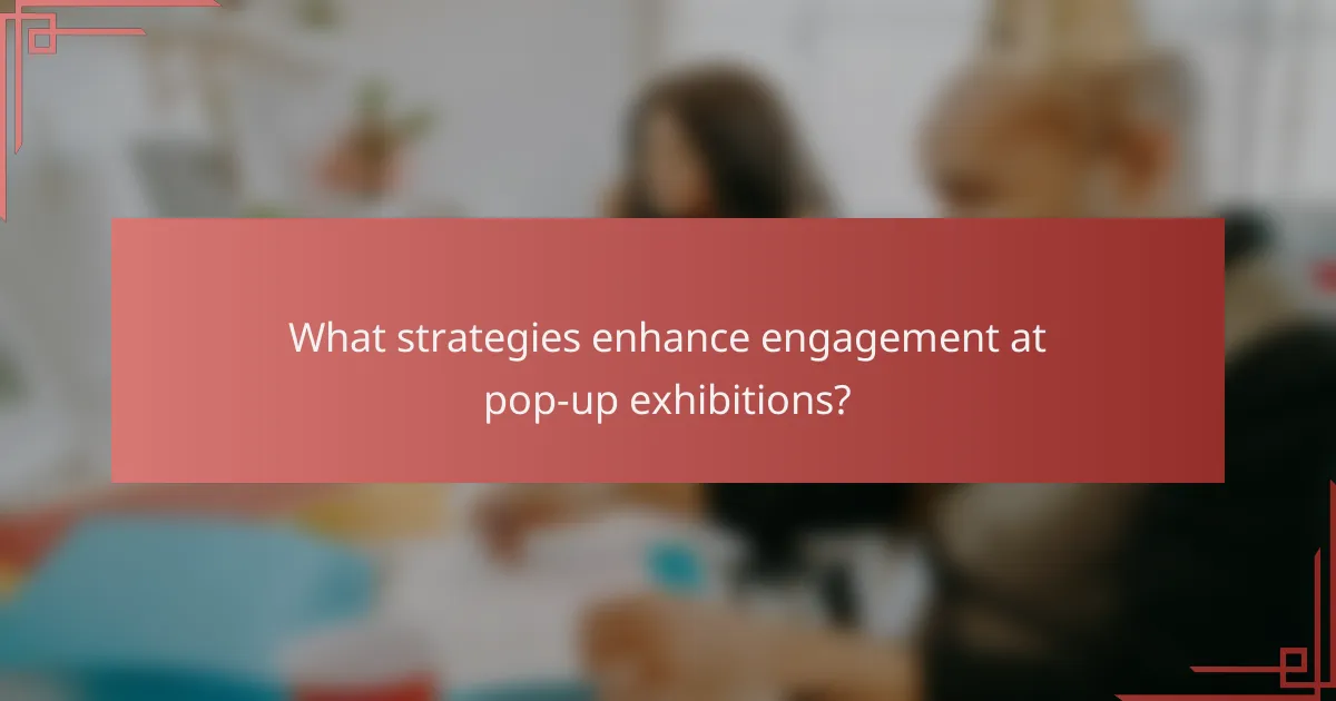 What strategies enhance engagement at pop-up exhibitions?