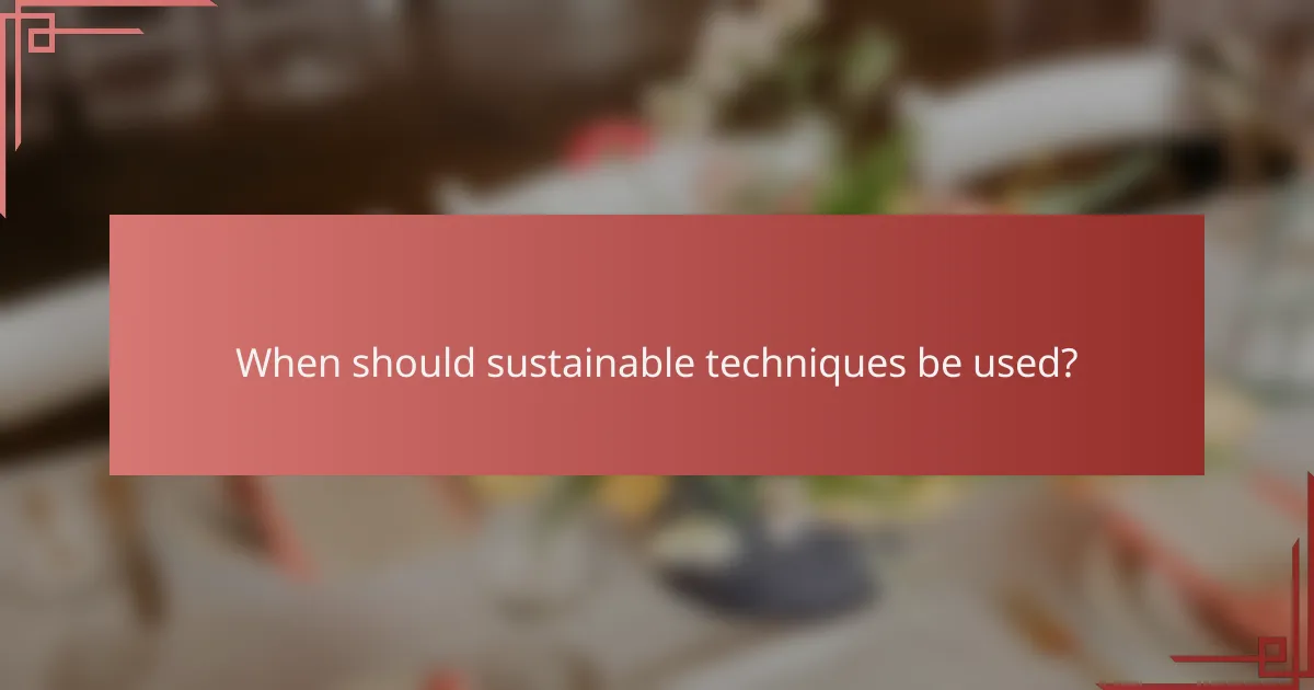 When should sustainable techniques be used?